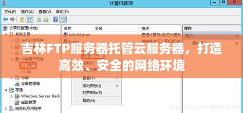 吉林FTP服务器托管云服务器，打造高效、安全的网络环境