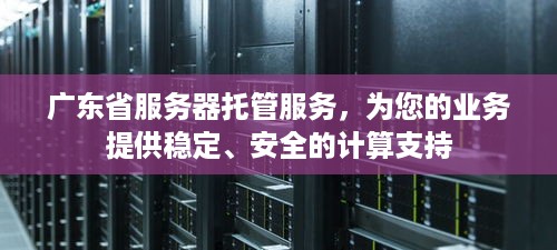 广东省服务器托管服务，为您的业务提供稳定、安全的计算支持