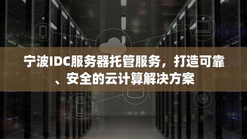 宁波IDC服务器托管服务，打造可靠、安全的云计算解决方案