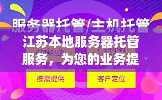 江苏本地服务器托管服务，为您的业务提供稳定、安全的网络环境