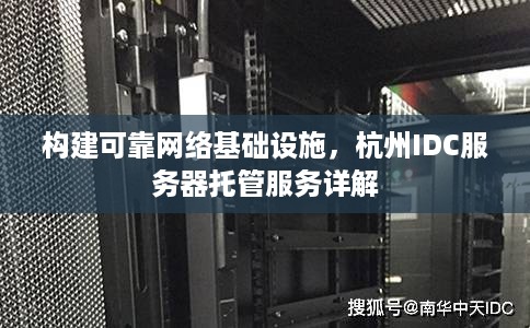 构建可靠网络基础设施，杭州IDC服务器托管服务详解