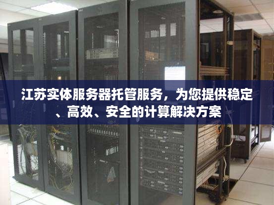 江苏实体服务器托管服务，为您提供稳定、高效、安全的计算解决方案