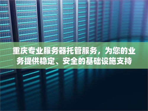 重庆专业服务器托管服务，为您的业务提供稳定、安全的基础设施支持