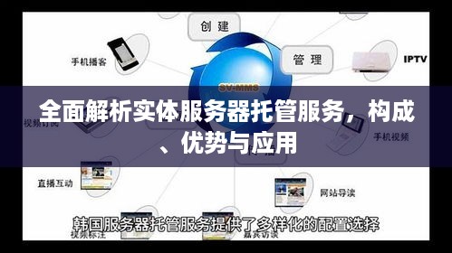 全面解析实体服务器托管服务，构成、优势与应用