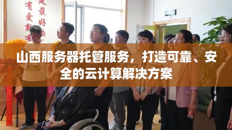 山西服务器托管服务，打造可靠、安全的云计算解决方案