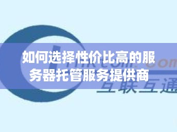 如何选择性价比高的服务器托管服务提供商