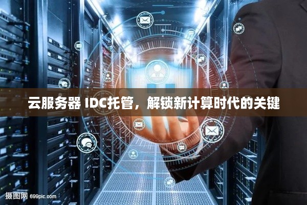 云服务器 IDC托管，解锁新计算时代的关键