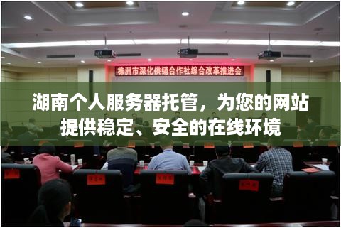 湖南个人服务器托管，为您的网站提供稳定、安全的在线环境