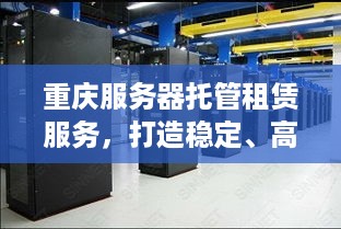 重庆服务器托管租赁服务，打造稳定、高效的网络环境