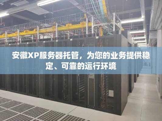 安徽XP服务器托管，为您的业务提供稳定、可靠的运行环境