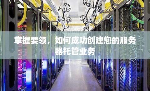 掌握要领，如何成功创建您的服务器托管业务