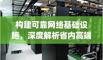 构建可靠网络基础设施，深度解析省内高端服务器托管