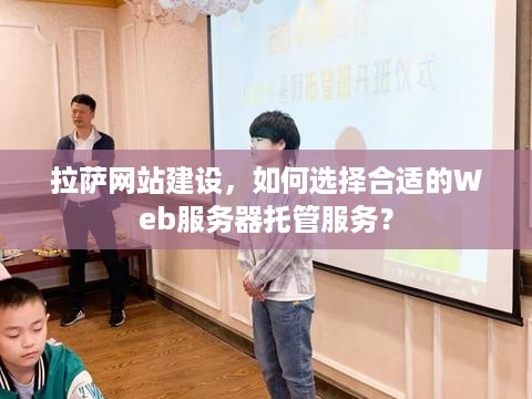 拉萨网站建设，如何选择合适的Web服务器托管服务？