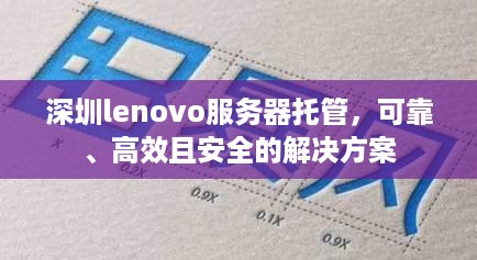 深圳lenovo服务器托管，可靠、高效且安全的解决方案