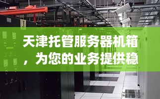 天津托管服务器机箱，为您的业务提供稳定、安全的计算环境