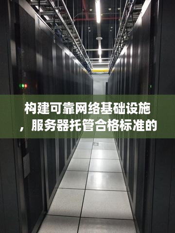 构建可靠网络基础设施，服务器托管合格标准的全面解析