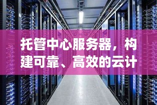 托管中心服务器，构建可靠、高效的云计算基础设施