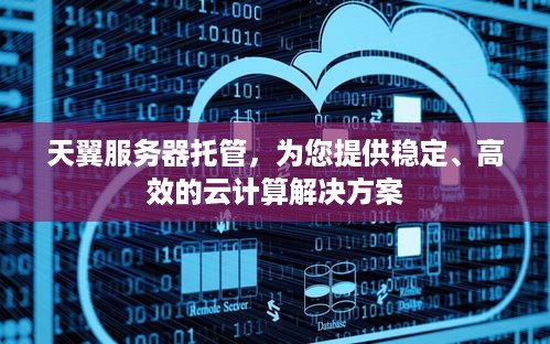 天翼服务器托管，为您提供稳定、高效的云计算解决方案