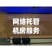 网络托管机房服务器，打造安全稳定、高效便捷的网络环境