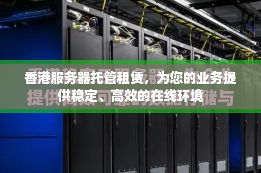 香港服务器托管租赁，为您的业务提供稳定、高效的在线环境