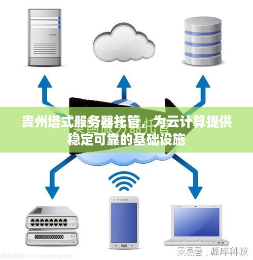 贵州塔式服务器托管，为云计算提供稳定可靠的基础设施