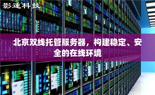 北京双线托管服务器，构建稳定、安全的在线环境