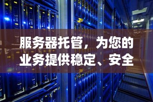 服务器托管，为您的业务提供稳定、安全和高效的计算支持