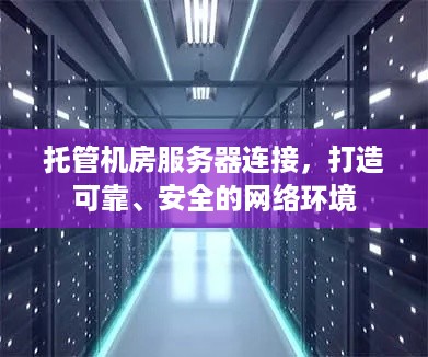 托管机房服务器连接，打造可靠、安全的网络环境