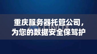 重庆服务器托管公司，为您的数据安全保驾护航