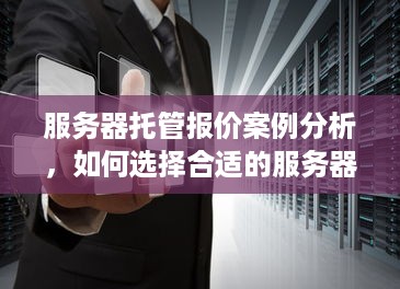 服务器托管报价案例分析，如何选择合适的服务器托管服务商