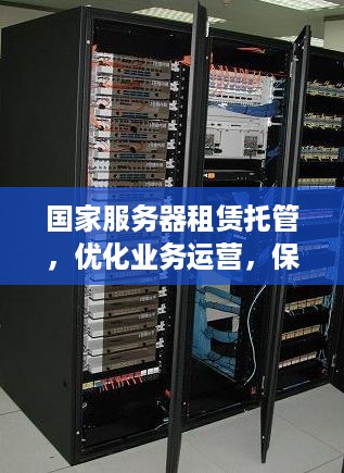 国家服务器租赁托管，优化业务运营，保障数据安全