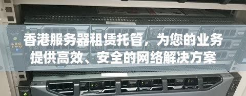 香港服务器租赁托管，为您的业务提供高效、安全的网络解决方案