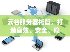 云谷服务器托管，打造高效、安全、稳定的云计算解决方案