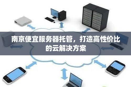 南京便宜服务器托管，打造高性价比的云解决方案