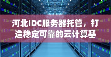 河北IDC服务器托管，打造稳定可靠的云计算基础设施