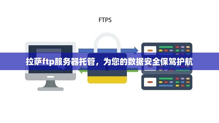 拉萨ftp服务器托管，为您的数据安全保驾护航