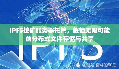 IPFS挖矿服务器托管，解锁无限可能的分布式文件存储与共享