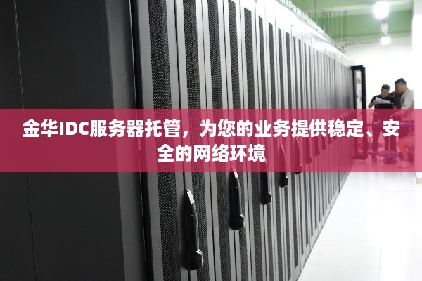 金华IDC服务器托管，为您的业务提供稳定、安全的网络环境