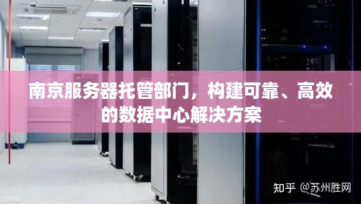 南京服务器托管部门，构建可靠、高效的数据中心解决方案