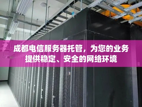 成都电信服务器托管，为您的业务提供稳定、安全的网络环境