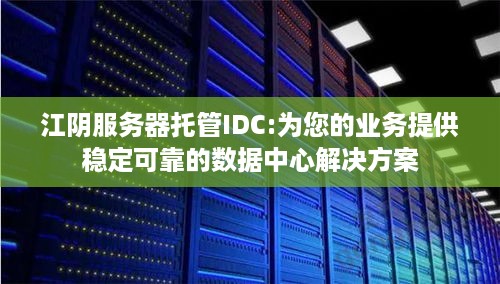 江阴服务器托管IDC:为您的业务提供稳定可靠的数据中心解决方案