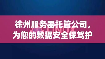 徐州服务器托管公司，为您的数据安全保驾护航