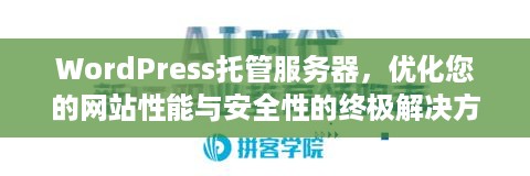 WordPress托管服务器，优化您的网站性能与安全性的终极解决方案