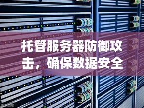 托管服务器防御攻击，确保数据安全与业务稳定的关键