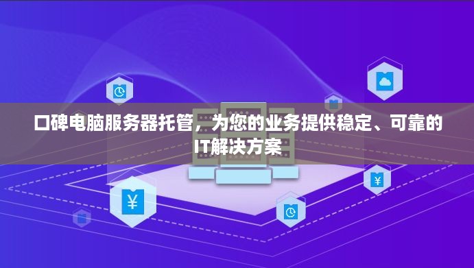 口碑电脑服务器托管，为您的业务提供稳定、可靠的IT解决方案