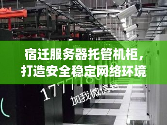 宿迁服务器托管机柜，打造安全稳定网络环境的基石