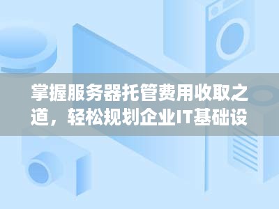 掌握服务器托管费用收取之道，轻松规划企业IT基础设施