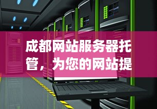 成都网站服务器托管，为您的网站提供稳定、高效的运行环境