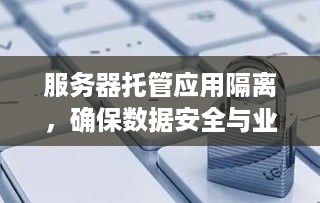 服务器托管应用隔离，确保数据安全与业务稳定的关键