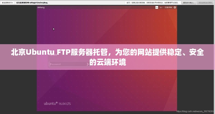 北京Ubuntu FTP服务器托管，为您的网站提供稳定、安全的云端环境